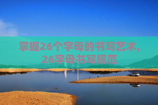 掌握26个字母的书写艺术,26字母书写规范