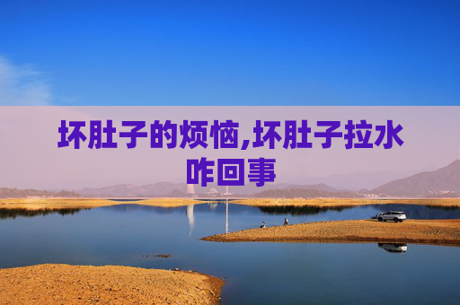 坏肚子的烦恼,坏肚子拉水咋回事