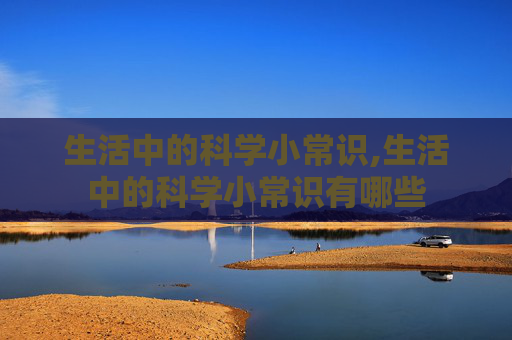生活中的科学小常识,生活中的科学小常识有哪些