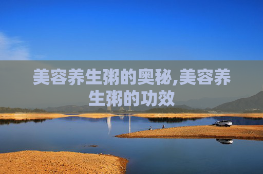 美容养生粥的奥秘,美容养生粥的功效