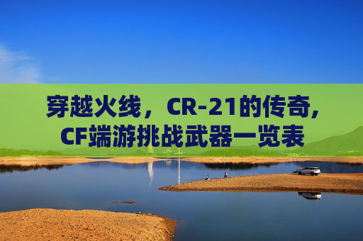 穿越火线，CR-21的传奇,CF端游挑战武器一览表
