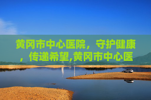 黄冈市中心医院，守护健康，传递希望,黄冈市中心医院领导班子