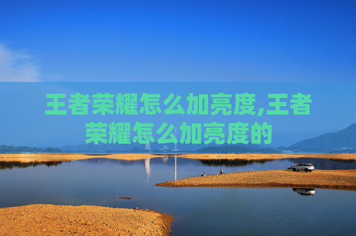 王者荣耀怎么加亮度,王者荣耀怎么加亮度的