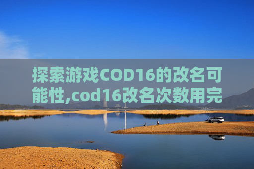 探索游戏COD16的改名可能性,cod16改名次数用完了