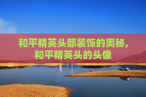 和平精英头部装饰的奥秘,和平精英头的头像