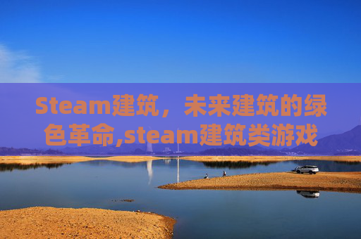 Steam建筑，未来建筑的绿色革命,steam建筑类游戏