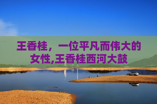 王香桂，一位平凡而伟大的女性,王香桂西河大鼓
