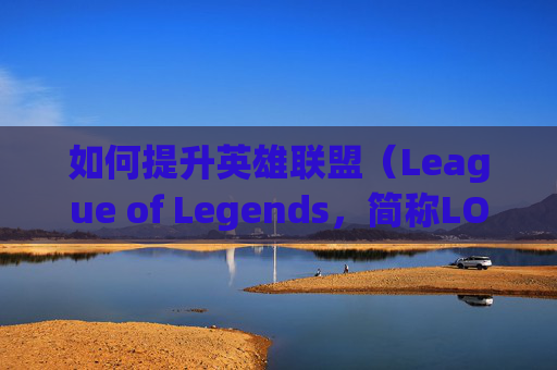 如何提升英雄联盟（League of Legends，简称LOL）电脑对战的难度,lol电脑怎么跨区加好友