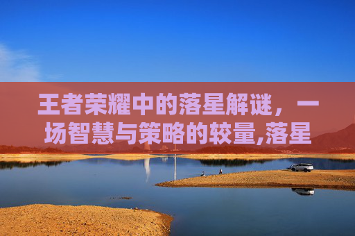 王者荣耀中的落星解谜，一场智慧与策略的较量,落星解谜王者荣耀怎么玩