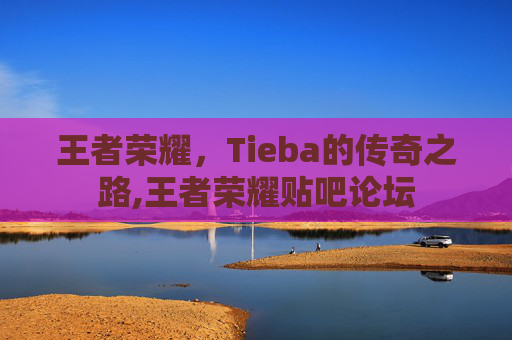 王者荣耀，Tieba的传奇之路,王者荣耀贴吧论坛