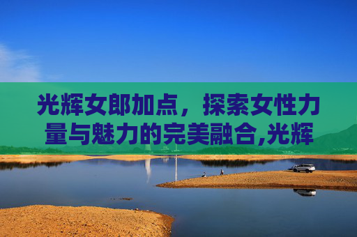 光辉女郎加点，探索女性力量与魅力的完美融合,光辉女郎技能