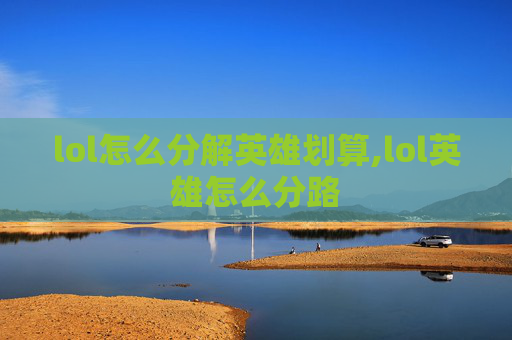 lol怎么分解英雄划算,lol英雄怎么分路