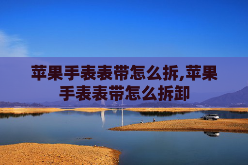 苹果手表表带怎么拆,苹果手表表带怎么拆卸