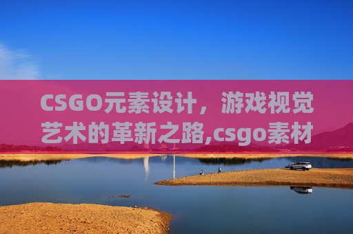 CSGO元素设计，游戏视觉艺术的革新之路,csgo素材无水印