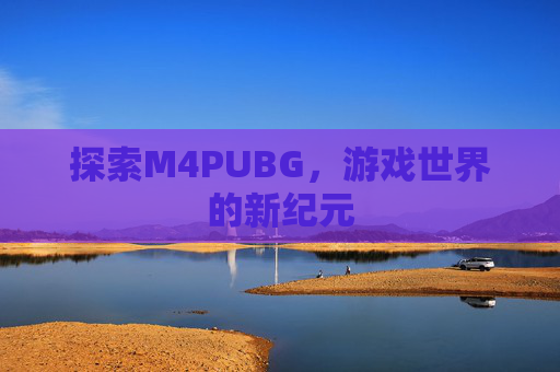 探索M4PUBG，游戏世界的新纪元