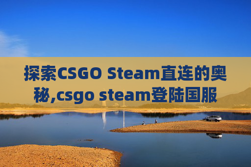探索CSGO Steam直连的奥秘,csgo steam登陆国服