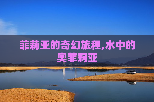 菲莉亚的奇幻旅程,水中的奥菲莉亚