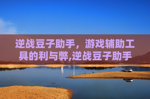 逆战豆子助手，游戏辅助工具的利与弊,逆战豆子助手下载安装