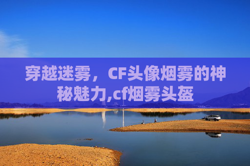 穿越迷雾，CF头像烟雾的神秘魅力,cf烟雾头盔