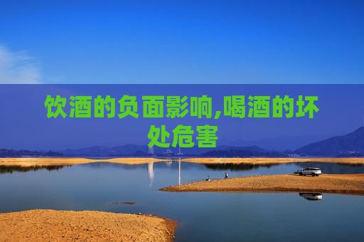 饮酒的负面影响,喝酒的坏处危害