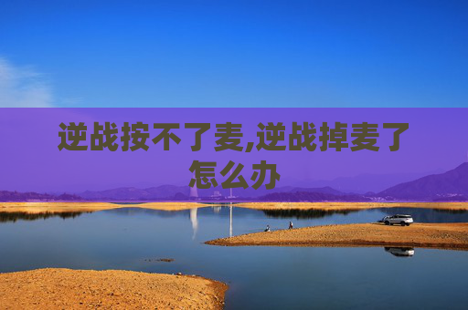 逆战按不了麦,逆战掉麦了怎么办
