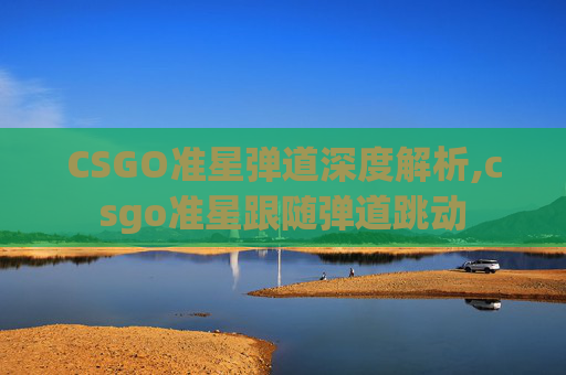 CSGO准星弹道深度解析,csgo准星跟随弹道跳动