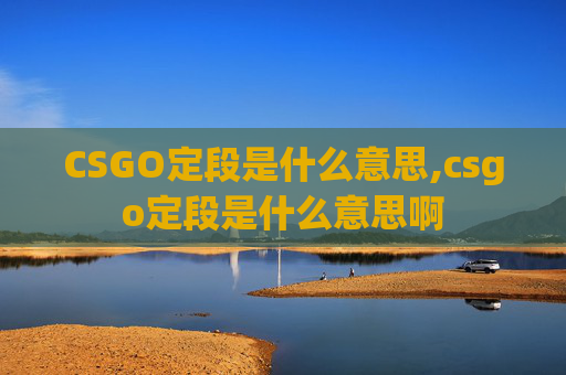 CSGO定段是什么意思,csgo定段是什么意思啊