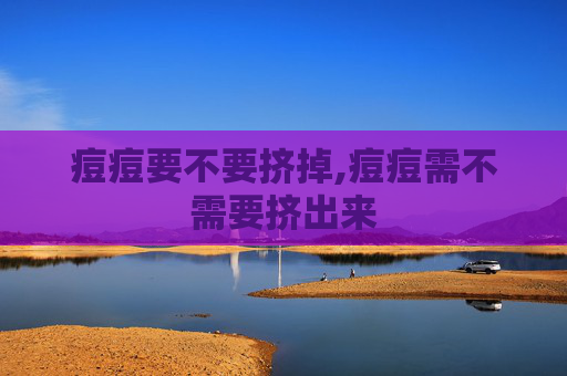 痘痘要不要挤掉,痘痘需不需要挤出来