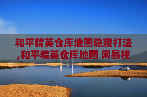 和平精英仓库地图隐藏打法,和平精英仓库地图 网易视频