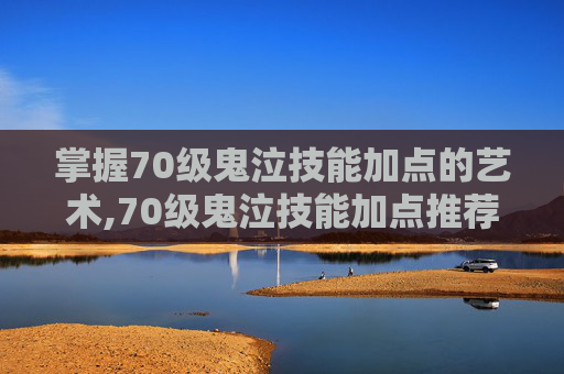 掌握70级鬼泣技能加点的艺术,70级鬼泣技能加点推荐