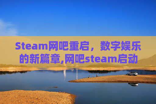 Steam网吧重启，数字娱乐的新篇章,网吧steam启动没反应