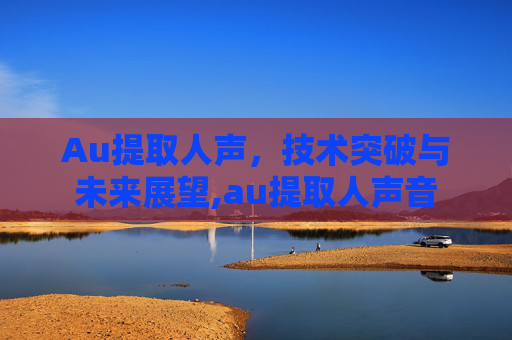 Au提取人声，技术突破与未来展望,au提取人声音