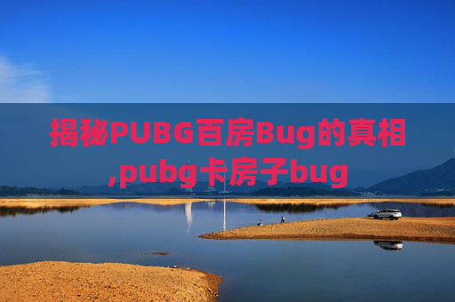 揭秘PUBG百房Bug的真相,pubg卡房子bug