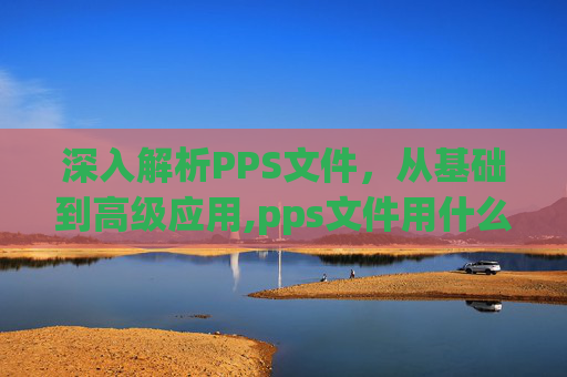 深入解析PPS文件，从基础到高级应用,pps文件用什么打开