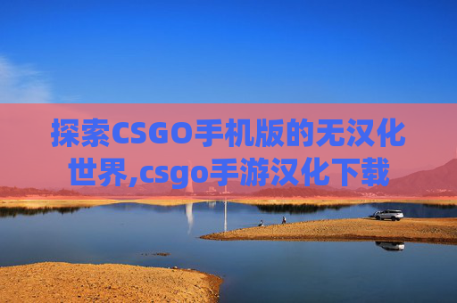 探索CSGO手机版的无汉化世界,csgo手游汉化下载