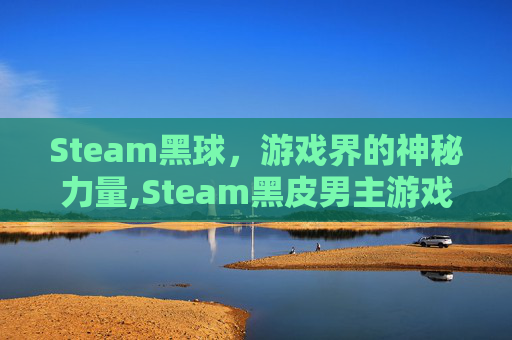Steam黑球，游戏界的神秘力量,Steam黑皮男主游戏列表
