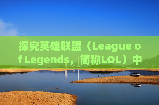 探究英雄联盟（League of Legends，简称LOL）中没有进程现象的奥秘,lol进程关不掉