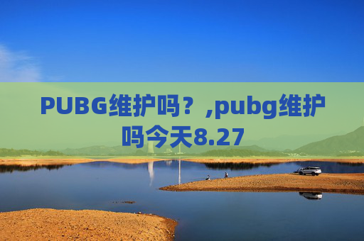 PUBG维护吗？,pubg维护吗今天8.27