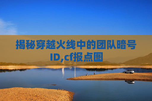揭秘穿越火线中的团队暗号ID,cf报点图