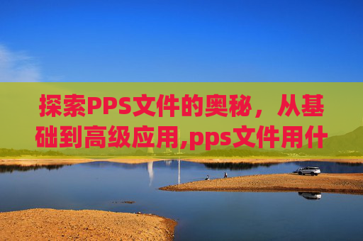 探索PPS文件的奥秘，从基础到高级应用,pps文件用什么打开