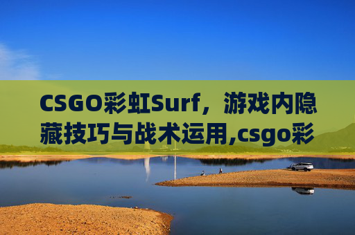 CSGO彩虹Surf，游戏内隐藏技巧与战术运用,csgo彩虹勺英文
