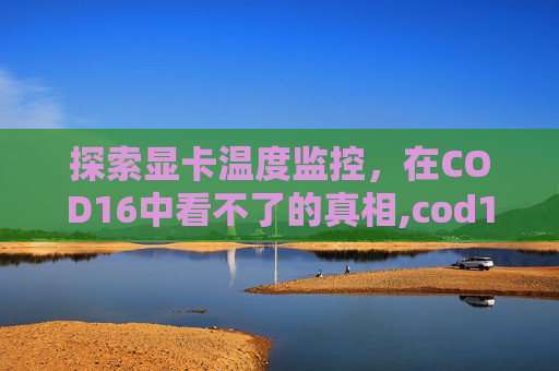探索显卡温度监控，在COD16中看不了的真相,cod16显卡1050带的动吗