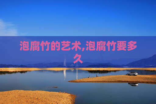 泡腐竹的艺术,泡腐竹要多久