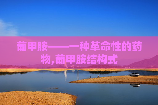 葡甲胺——一种革命性的药物,葡甲胺结构式