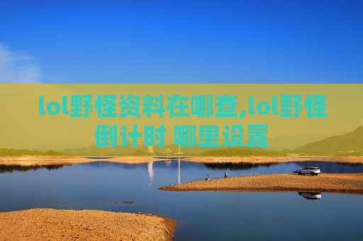 lol野怪资料在哪查,lol野怪倒计时 哪里设置