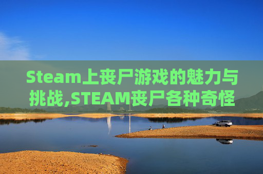 Steam上丧尸游戏的魅力与挑战,STEAM丧尸各种奇怪武器游戏