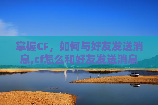 掌握CF，如何与好友发送消息,cf怎么和好友发送消息不显示