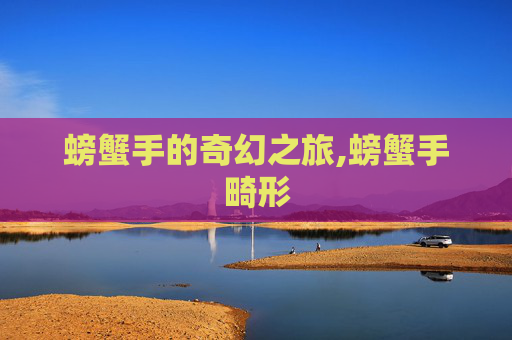 螃蟹手的奇幻之旅,螃蟹手畸形