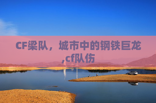 CF梁队，城市中的钢铁巨龙,cf队伤