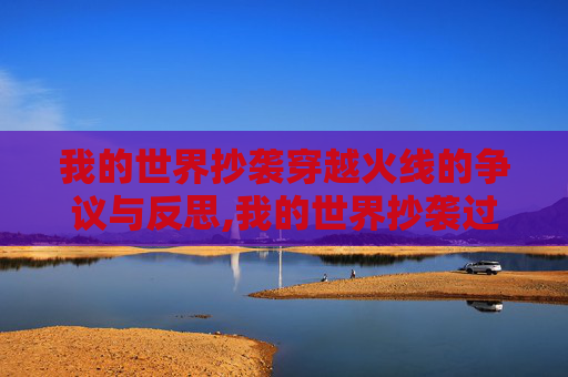 我的世界抄袭穿越火线的争议与反思,我的世界抄袭过迷你世界吗